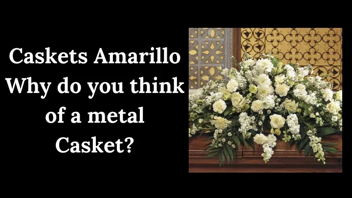 caskets amarillo why do you think of a metal