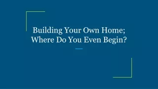 building your own home where do you even begin
