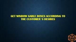 get window gable boxes according to the customer s desires
