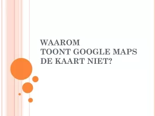 waarom toont google maps de kaart niet