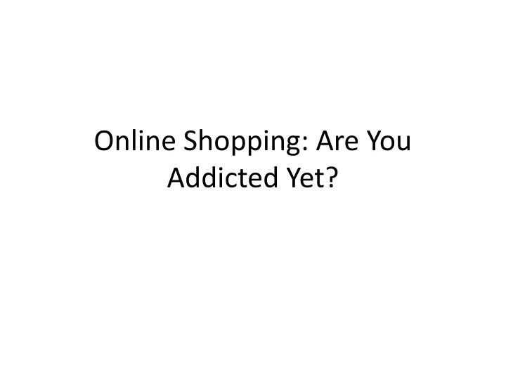 online shopping are you addicted yet