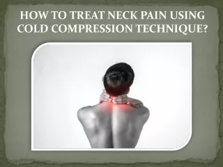 HOW TO TREAT NECK PAIN USING COLD COMPRESSION TECHNIQUE?