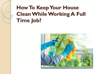 How To Keep Your House Clean While Working A Full Time Job?