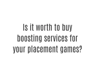 Is it worth to buy boosting services for your placement games?