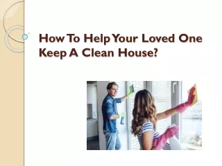 How To Help Your Loved One Keep A Clean House?