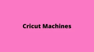 Cricut Machines - Know Everything About It...