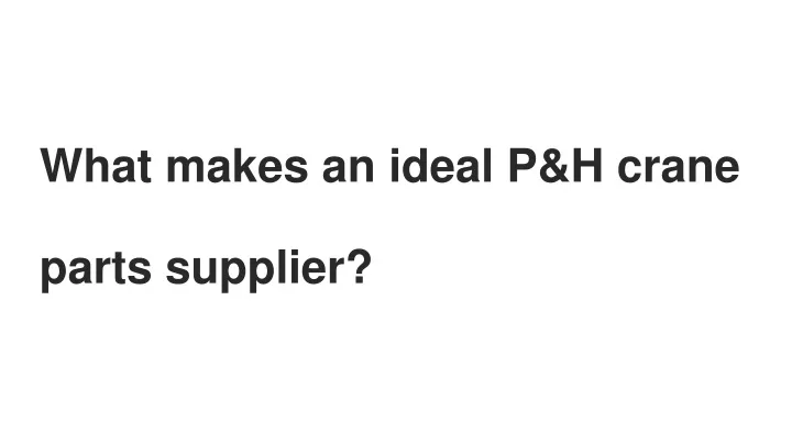 what makes an ideal p h crane parts supplier