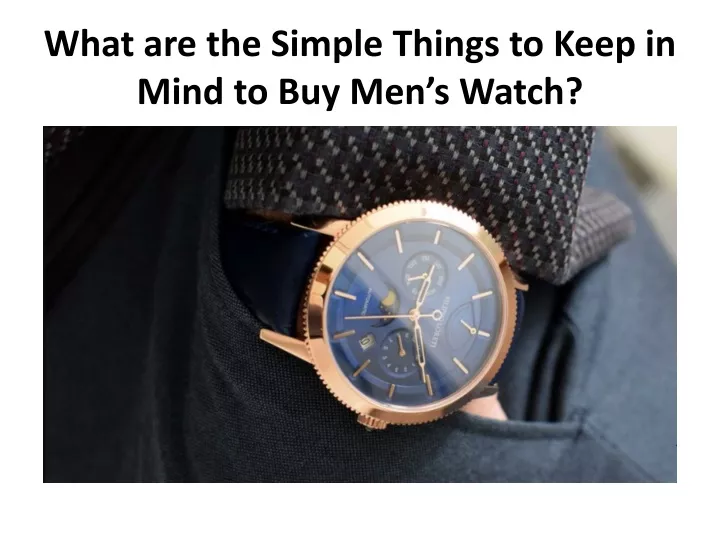 what are the simple t hings to keep in mind to buy men s watch