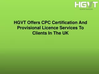 hgvt offers cpc certification and provisional licence services to clients in the uk