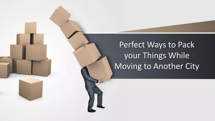 perfect ways to pack your things while moving to another city