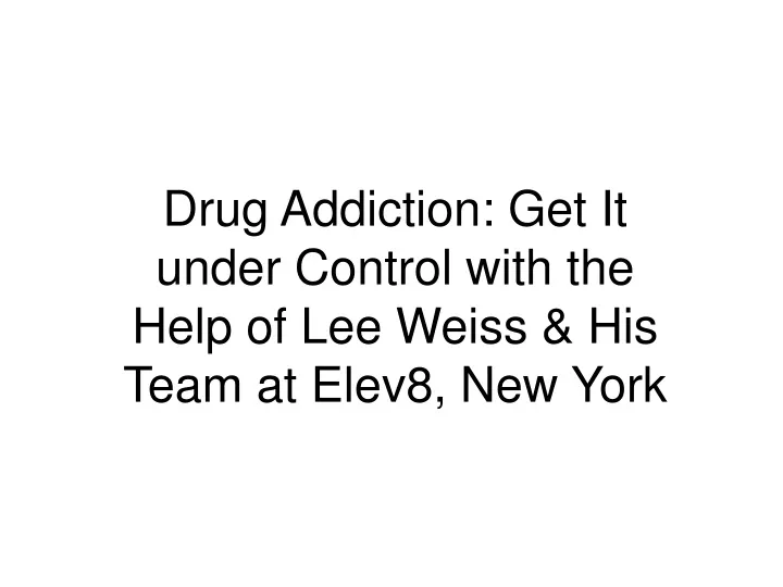 drug addiction get it under control with the help of lee weiss his team at elev8 new york