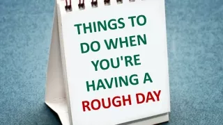 Things to Do When You're Having A Rough Day