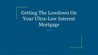 getting the lowdown on your ultra low interest mortgage