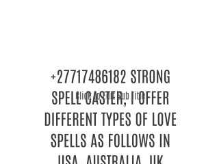 27717486182 STRONG SPELL CASTER, I OFFER DIFFERENT TYPES OF LOVE SPELLS AS FOLLOWS IN USA, AUSTRALIA, UK