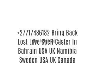 27717486182 Bring Back Lost Love Spell Caster In Bahrain USA UK Namibia Sweden USA UK Canada