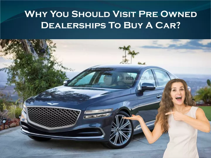 why you should visit pre owned dealerships