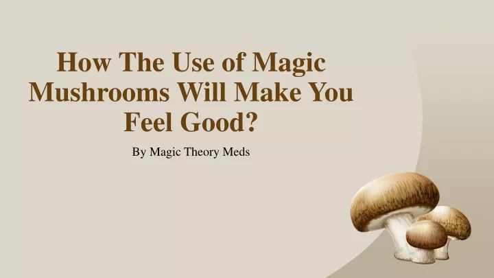 how the use of magic mushrooms will make you feel good