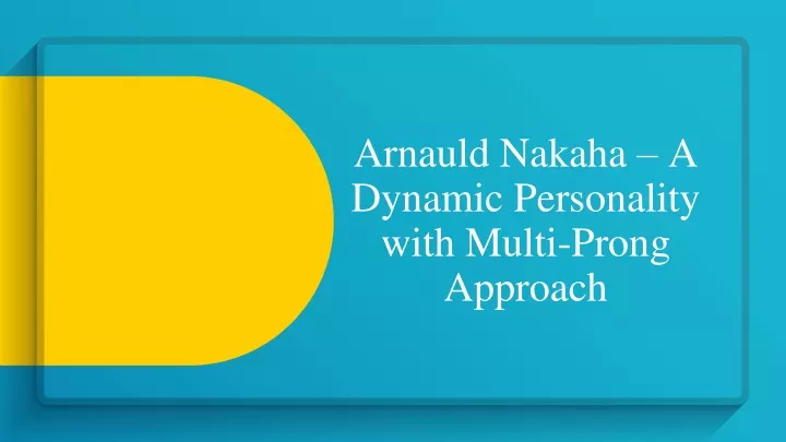 arnauld nakaha a dynamic personality with multi prong approach