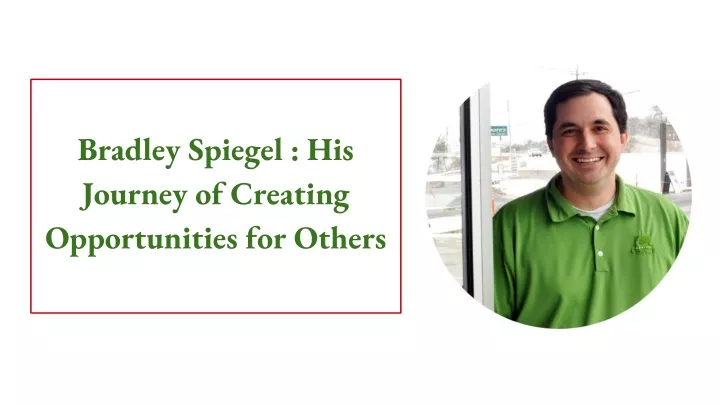 bradley spiegel his journey of creating opportunities for others