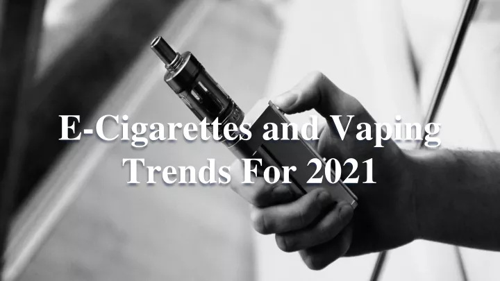 e cigarettes and vaping trends for 2021