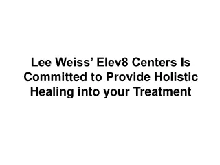 lee weiss elev8 centers is committed to provide holistic healing into your treatment