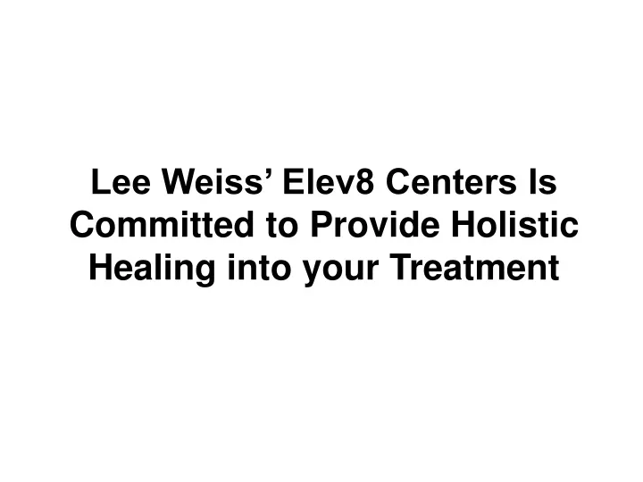 lee weiss elev8 centers is committed to provide holistic healing into your treatment