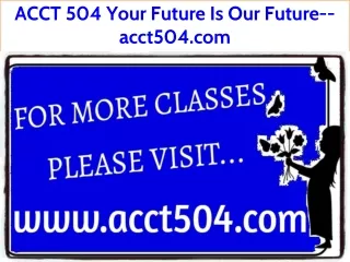 ACCT 504 Your Future Is Our Future--acct504.com