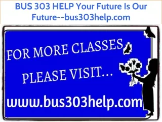 BUS 303 HELP Your Future Is Our Future--bus303help.com