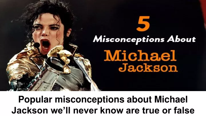 popular misconceptions about michael jackson we ll never know are true or false