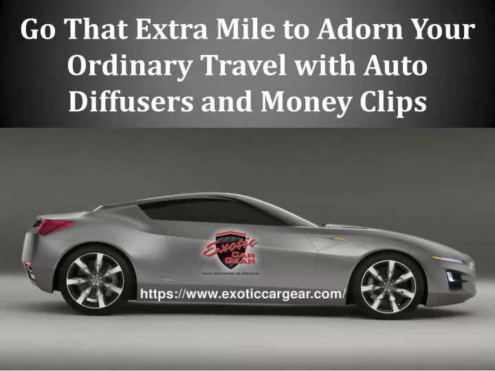 go that extra mile to adorn your ordinary travel with auto diffusers and money clips