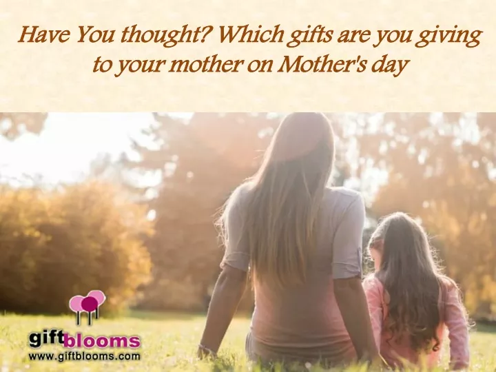 have you thought which gifts are you giving to your mother on mother s day