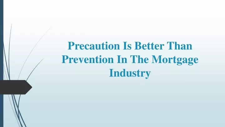 precaution is better than prevention in the mortgage industry