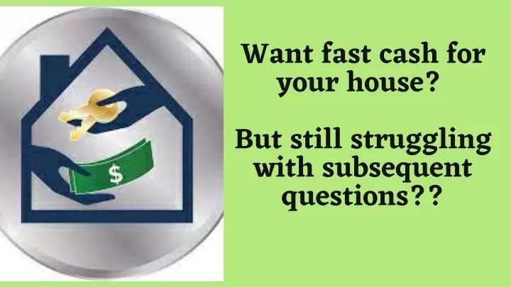 want fast cash for your house but still