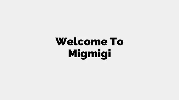 welcome to migmigi