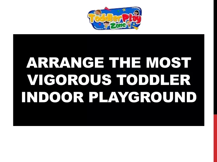 arrange the most vigorous toddler indoor
