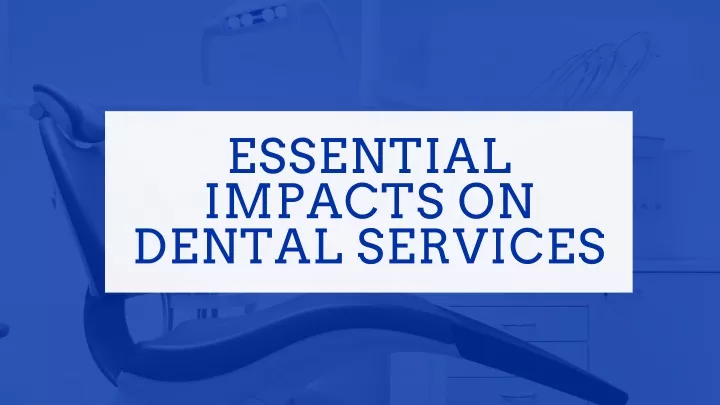 essential impacts on dental services