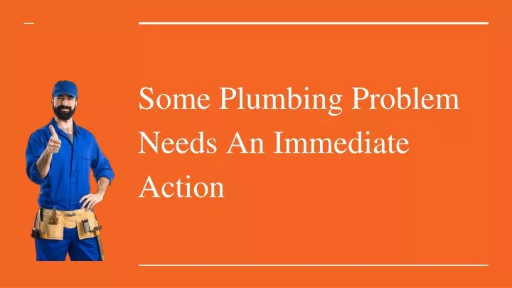 some plumbing problem needs an immediate action