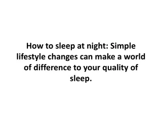 How to sleep at night Simple lifestyle changes can make a world of difference to your quality of sleep.