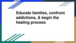 Educate families, confront addictions, & begin the healing process