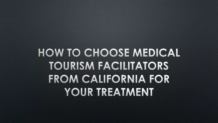 how to choose medical tourism facilitators from california for your treatment