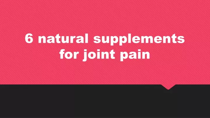 6 natural supplements for joint pain