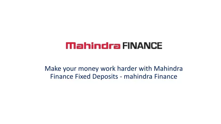 make your money work harder with mahindra finance fixed deposits mahindra finance