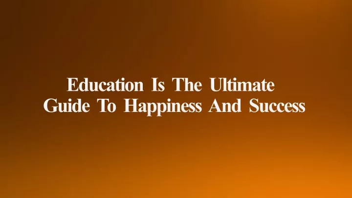education is the ultimate guide to happiness and success