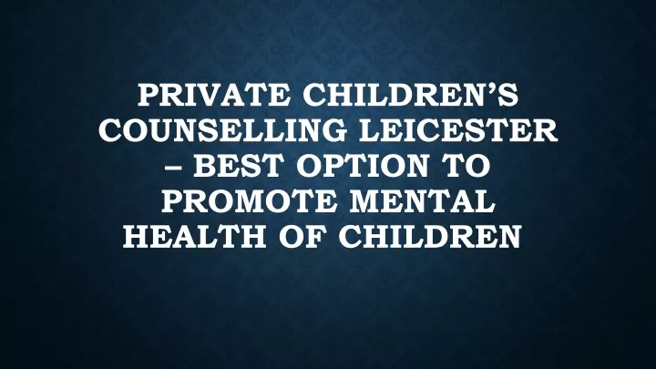 private children s counselling leicester best option to promote mental health of children