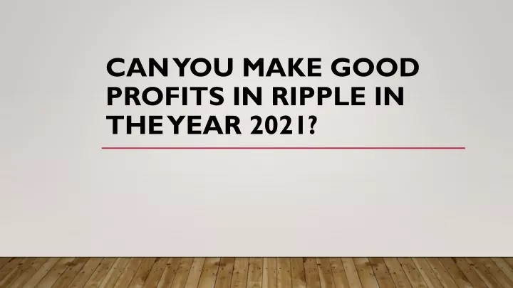 can you make good profits in ripple in the year 2021