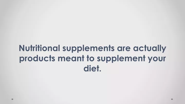 nutritional supplements are actually products meant to supplement your diet