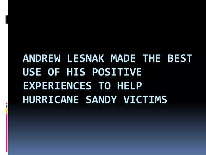 andrew lesnak made the best use of his positive experiences to help hurricane sandy victims