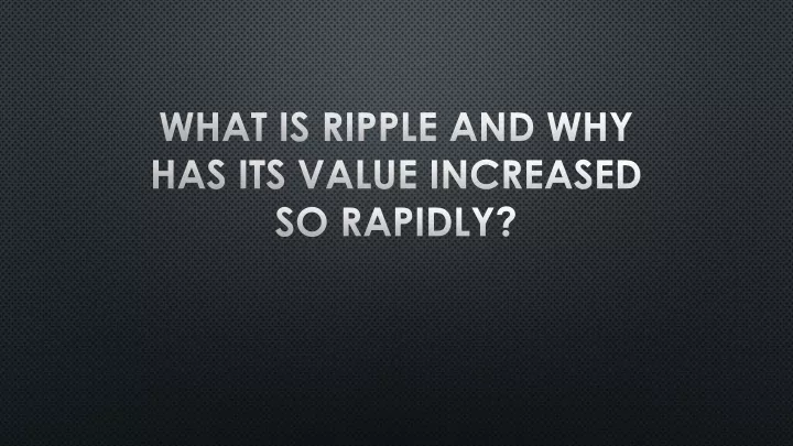 what is ripple and why has its value increased so rapidly