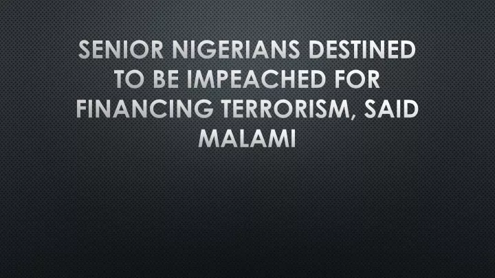 senior nigerians destined to be impeached for financing terrorism said malami