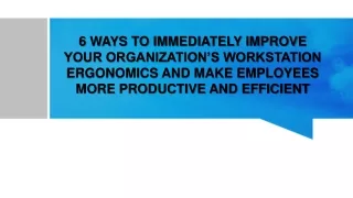 6 WAYS TO IMMEDIATELY IMPROVE YOUR ORGANIZATIONS WORKSTATION ERGONOMICS AND MAKE EMPLOYEES MORE PRODUCTIVE AND EFFICIENT